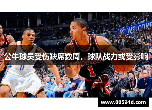 公牛球员受伤缺席数周，球队战力或受影响