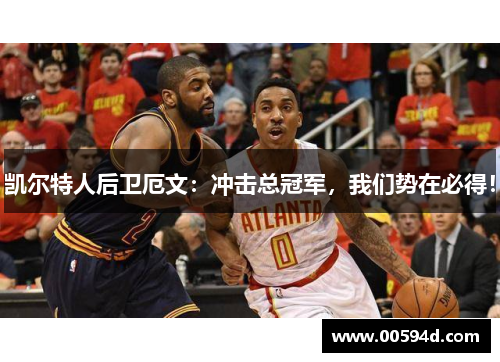 凯尔特人后卫厄文：冲击总冠军，我们势在必得！