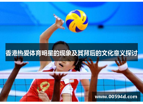 香港热爱体育明星的现象及其背后的文化意义探讨