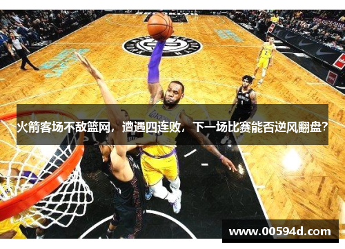 火箭客场不敌篮网，遭遇四连败，下一场比赛能否逆风翻盘？