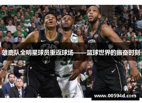 雄鹿队全明星球员重返球场——篮球世界的振奋时刻
