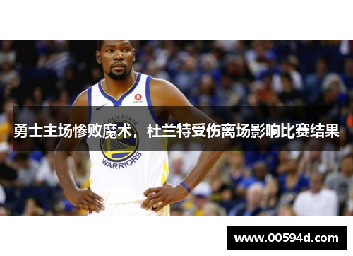 勇士主场惨败魔术，杜兰特受伤离场影响比赛结果