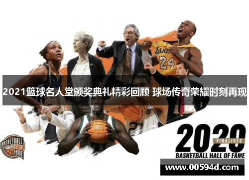 2021篮球名人堂颁奖典礼精彩回顾 球场传奇荣耀时刻再现