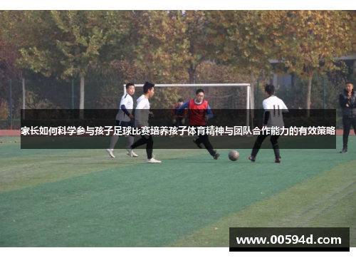 家长如何科学参与孩子足球比赛培养孩子体育精神与团队合作能力的有效策略