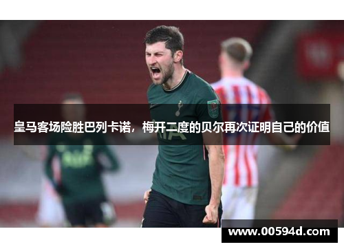 皇马客场险胜巴列卡诺，梅开二度的贝尔再次证明自己的价值