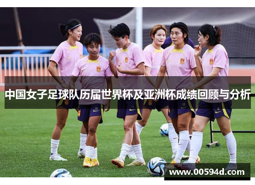 中国女子足球队历届世界杯及亚洲杯成绩回顾与分析
