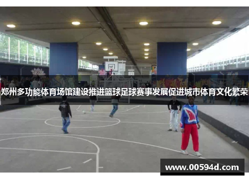 郑州多功能体育场馆建设推进篮球足球赛事发展促进城市体育文化繁荣