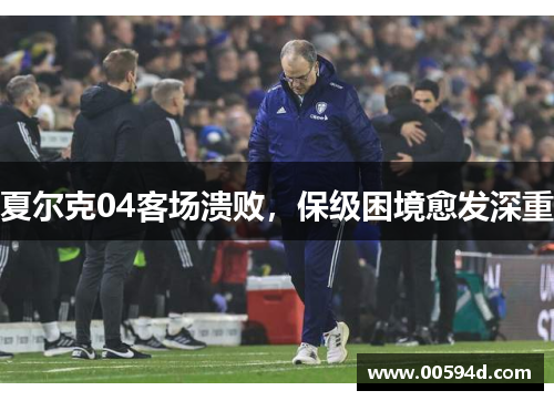 夏尔克04客场溃败，保级困境愈发深重