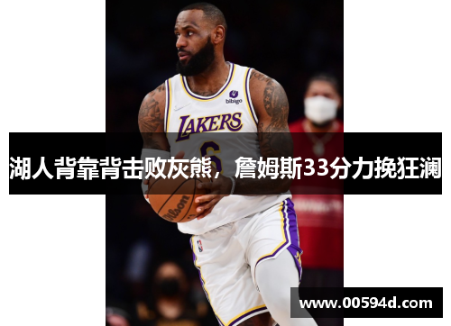 湖人背靠背击败灰熊，詹姆斯33分力挽狂澜