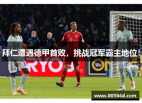 拜仁遭遇德甲首败，挑战冠军霸主地位！