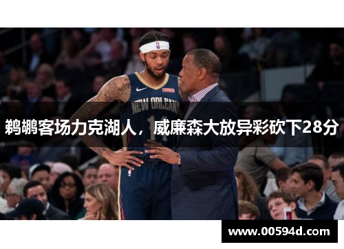 鹈鹕客场力克湖人，威廉森大放异彩砍下28分