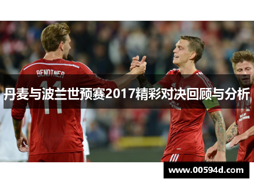 丹麦与波兰世预赛2017精彩对决回顾与分析