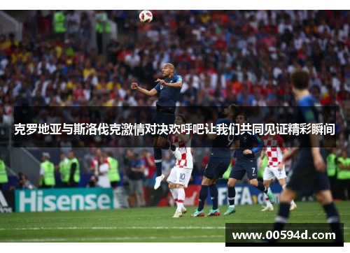 克罗地亚与斯洛伐克激情对决欢呼吧让我们共同见证精彩瞬间