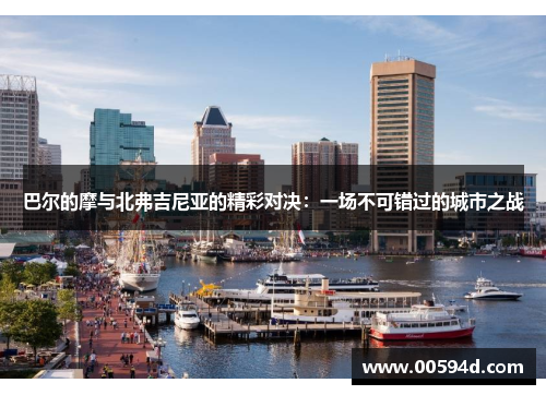 巴尔的摩与北弗吉尼亚的精彩对决：一场不可错过的城市之战