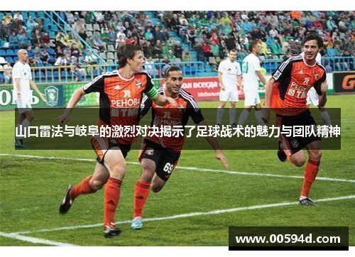 山口雷法与岐阜的激烈对决揭示了足球战术的魅力与团队精神