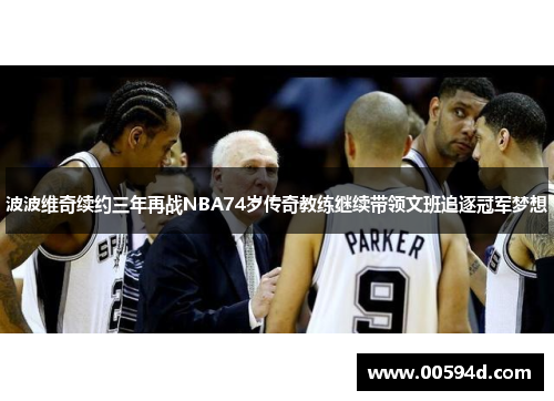 波波维奇续约三年再战NBA74岁传奇教练继续带领文班追逐冠军梦想