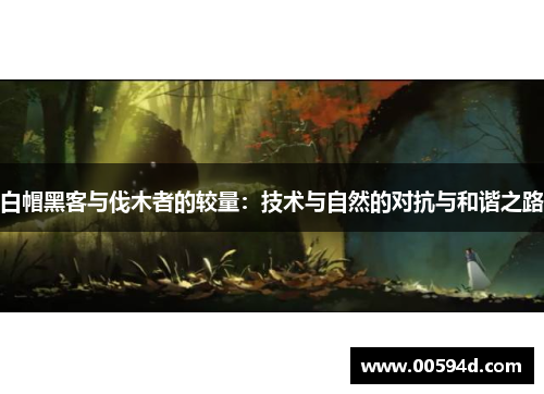 白帽黑客与伐木者的较量：技术与自然的对抗与和谐之路