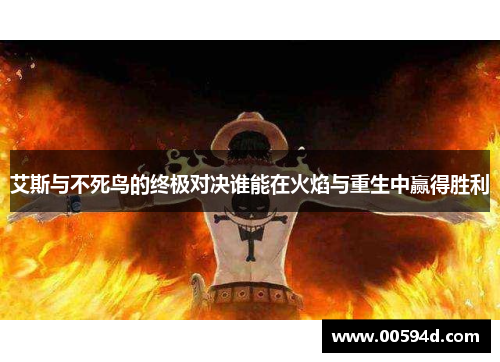 艾斯与不死鸟的终极对决谁能在火焰与重生中赢得胜利