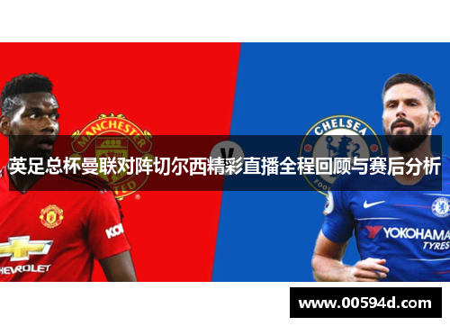 英足总杯曼联对阵切尔西精彩直播全程回顾与赛后分析