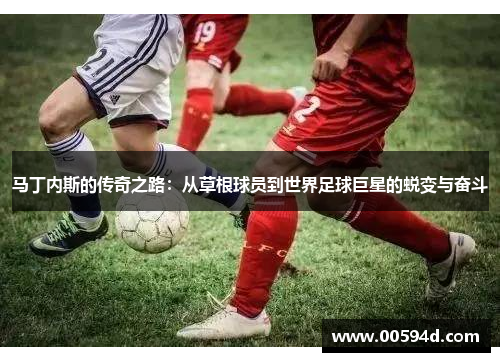 马丁内斯的传奇之路：从草根球员到世界足球巨星的蜕变与奋斗