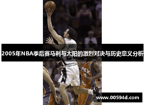 2005年NBA季后赛马刺与太阳的激烈对决与历史意义分析