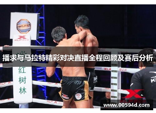 播求与马拉特精彩对决直播全程回顾及赛后分析