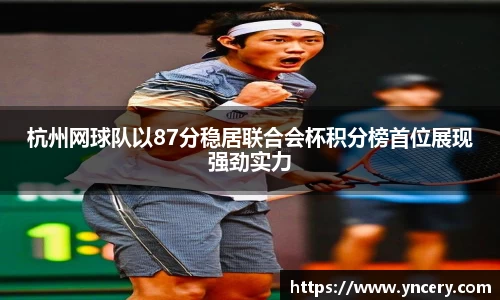 杭州网球队以87分稳居联合会杯积分榜首位展现强劲实力