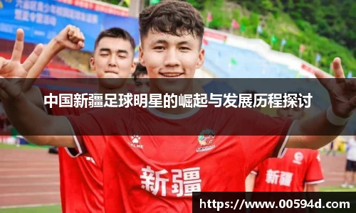 中国新疆足球明星的崛起与发展历程探讨