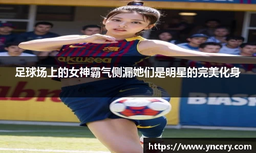 足球场上的女神霸气侧漏她们是明星的完美化身