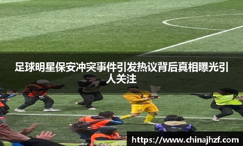 足球明星保安冲突事件引发热议背后真相曝光引人关注