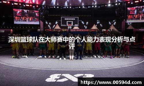 深圳篮球队在大师赛中的个人能力表现分析与点评