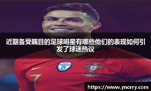 近期备受瞩目的足球明星有哪些他们的表现如何引发了球迷热议