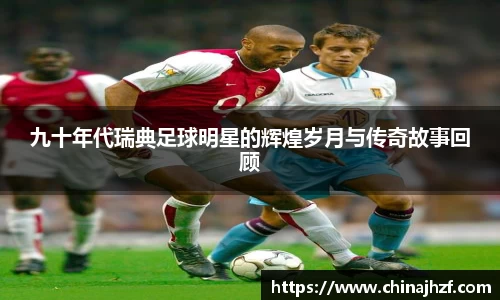 九十年代瑞典足球明星的辉煌岁月与传奇故事回顾