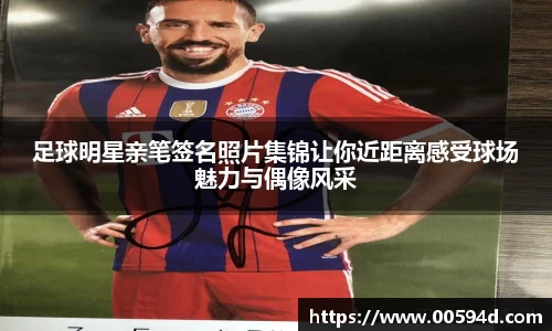 足球明星亲笔签名照片集锦让你近距离感受球场魅力与偶像风采