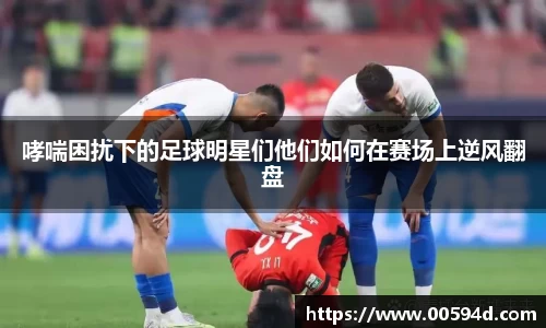 哮喘困扰下的足球明星们他们如何在赛场上逆风翻盘