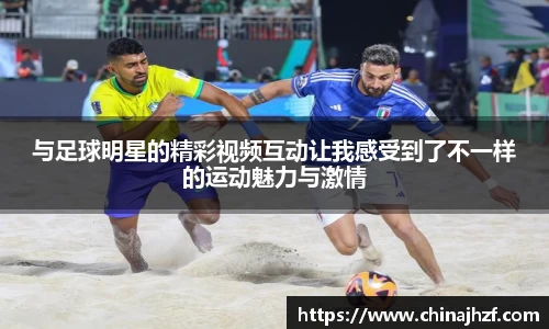 与足球明星的精彩视频互动让我感受到了不一样的运动魅力与激情