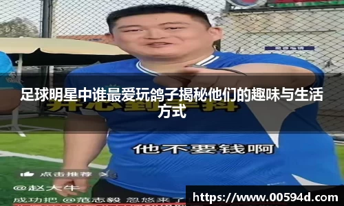 足球明星中谁最爱玩鸽子揭秘他们的趣味与生活方式
