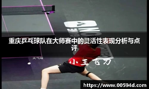 重庆乒乓球队在大师赛中的灵活性表现分析与点评
