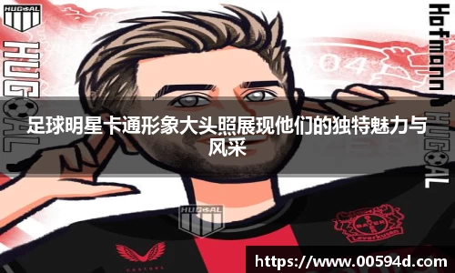 足球明星卡通形象大头照展现他们的独特魅力与风采