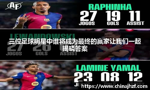 三位足球明星中谁将成为最终的赢家让我们一起揭晓答案