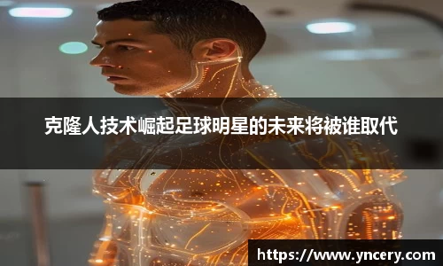 克隆人技术崛起足球明星的未来将被谁取代