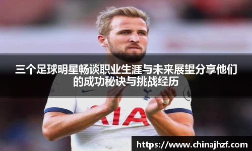 三个足球明星畅谈职业生涯与未来展望分享他们的成功秘诀与挑战经历