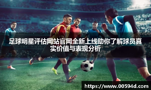足球明星评估网站官网全新上线助你了解球员真实价值与表现分析