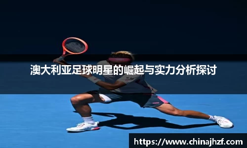 澳大利亚足球明星的崛起与实力分析探讨