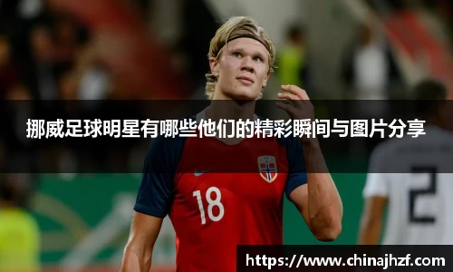 挪威足球明星有哪些他们的精彩瞬间与图片分享
