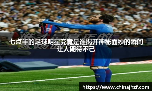 七点半的足球明星究竟是谁揭开神秘面纱的瞬间让人期待不已