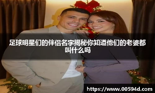 足球明星们的伴侣名字揭秘你知道他们的老婆都叫什么吗