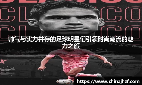 帅气与实力并存的足球明星们引领时尚潮流的魅力之旅