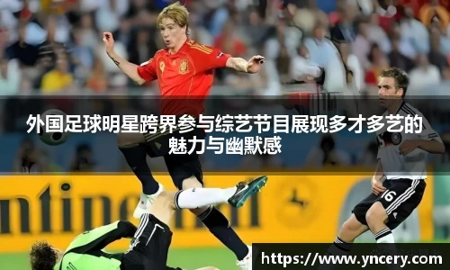 外国足球明星跨界参与综艺节目展现多才多艺的魅力与幽默感