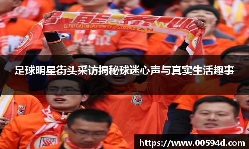 足球明星街头采访揭秘球迷心声与真实生活趣事